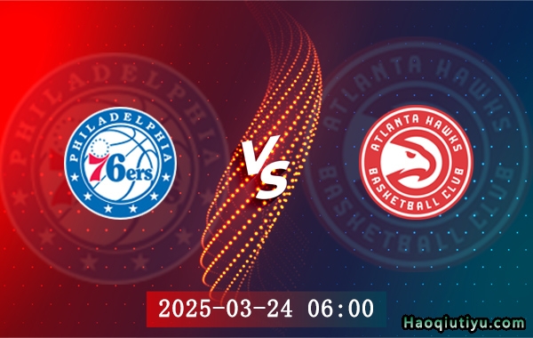 03月24日 NBA常规赛 76人vs老鹰赛事前瞻分析